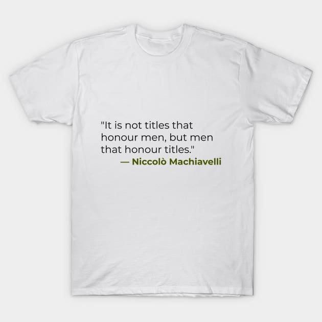 "It is not titles that honour men, but men that honour titles." — Niccolò Machiavelli T-Shirt by emadamsinc